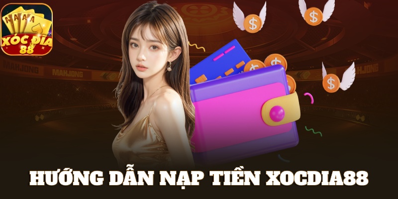 Hướng Dẫn Thực Hiện Giao Dịch Nạp Tiền XOCDIA88 Siêu Tốc 1 Nạp tiền xocdia88